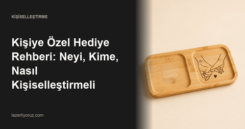 Kişiye Özel Hediye Rehberi: Neyi, Kime, Nasıl Kişiselleştirmeli — Lazerliyoruz